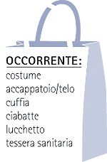 occorrente: costume, accappatoio/telo, cuffia, ciabatte, lucchetto, tessera sanitaria