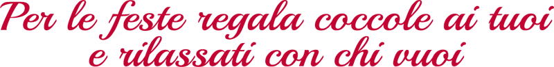 Per le Per le feste regala coccole ai tuoi e rilassati con chi vuoi